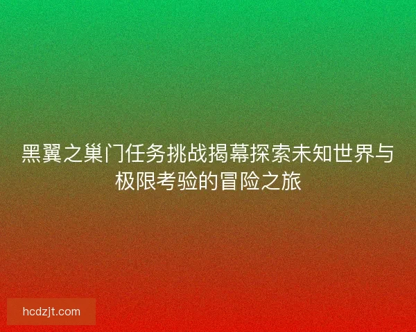 黑翼之巢门任务挑战揭幕探索未知世界与极限考验的冒险之旅