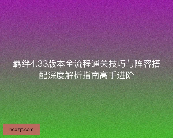 羁绊4.33版本全流程通关技巧与阵容搭配深度解析指南高手进阶