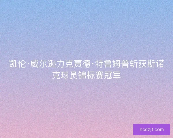 凯伦·威尔逊力克贾德·特鲁姆普斩获斯诺克球员锦标赛冠军