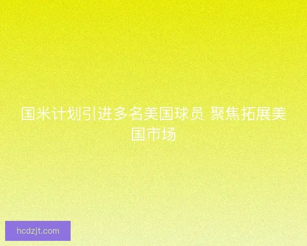 国米计划引进多名美国球员 聚焦拓展美国市场 国米计划引进多名美国球员 聚焦拓展美国市场