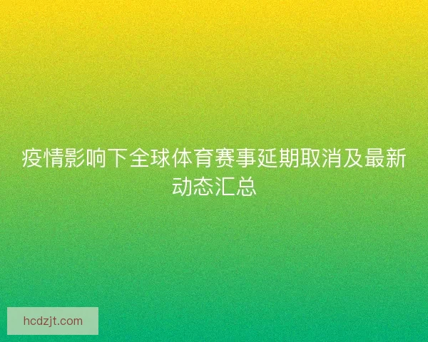 疫情影响下全球体育赛事延期取消及最新动态汇总
