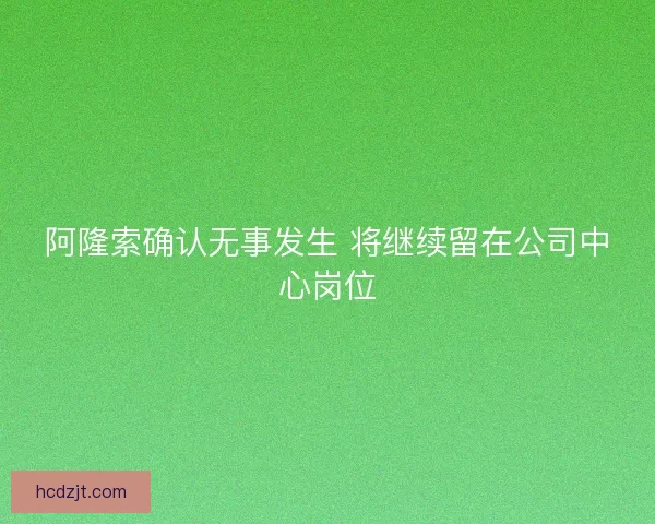 阿隆索确认无事发生 将继续留在公司中心岗位