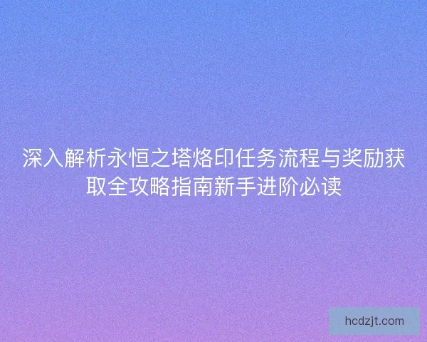 深入解析永恒之塔烙印任务流程与奖励获取全攻略指南新手进阶必读