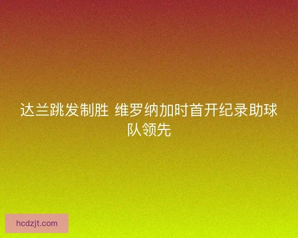 达兰跳发制胜 维罗纳加时首开纪录助球队领先