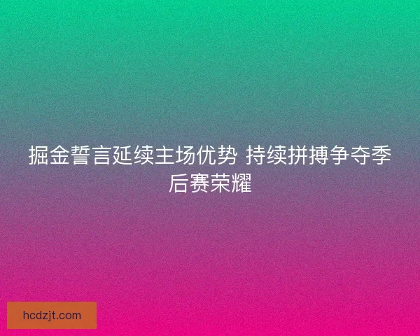 掘金誓言延续主场优势 持续拼搏争夺季后赛荣耀 掘金誓言延续主场优势 持续拼搏争夺季后赛荣耀