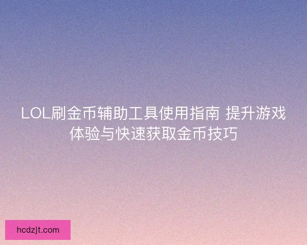 LOL刷金币辅助工具使用指南 提升游戏体验与快速获取金币技巧
