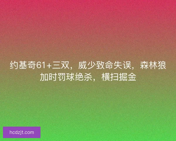 约基奇61+三双，威少致命失误，森林狼加时罚球绝杀，横扫掘金