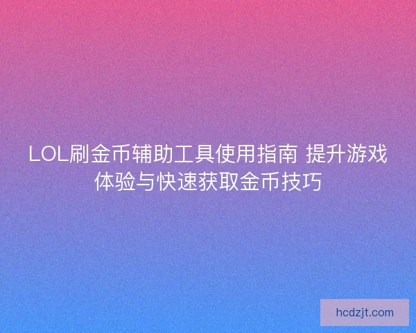 LOL刷金币辅助工具使用指南 提升游戏体验与快速获取金币技巧