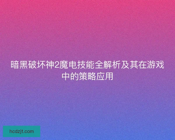 暗黑破坏神2魔电技能全解析及其在游戏中的策略应用